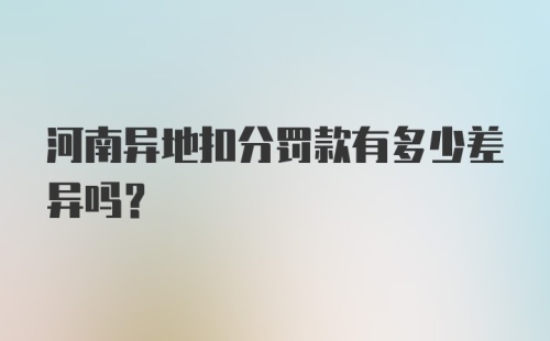 河南异地扣分罚款有多少差异吗？