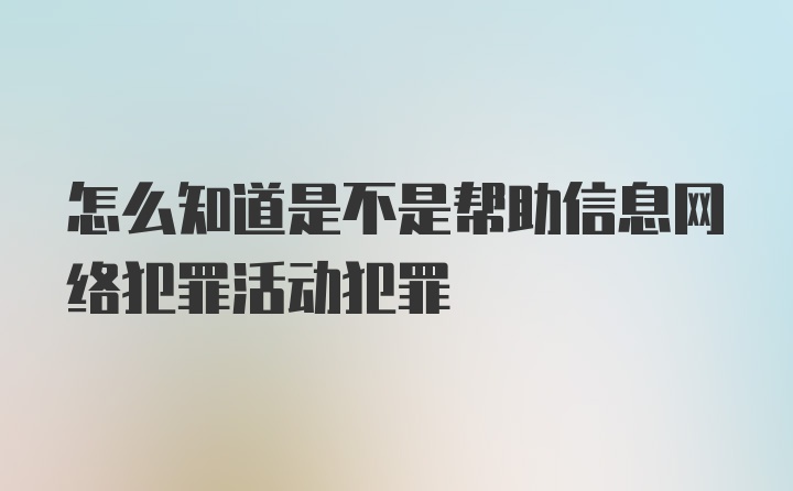 怎么知道是不是帮助信息网络犯罪活动犯罪