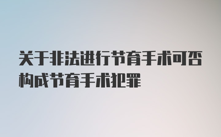 关于非法进行节育手术可否构成节育手术犯罪