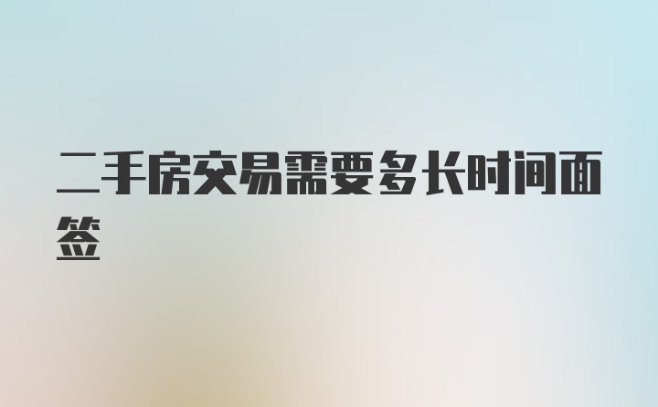 二手房交易需要多长时间面签