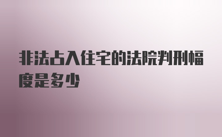 非法占入住宅的法院判刑幅度是多少