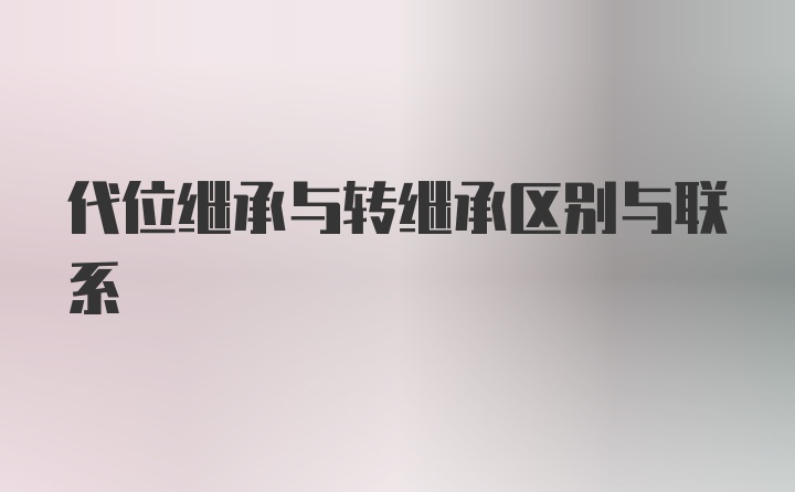 代位继承与转继承区别与联系