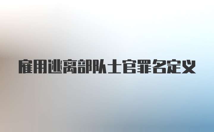 雇用逃离部队士官罪名定义