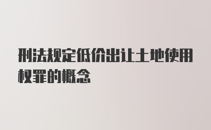 刑法规定低价出让土地使用权罪的概念