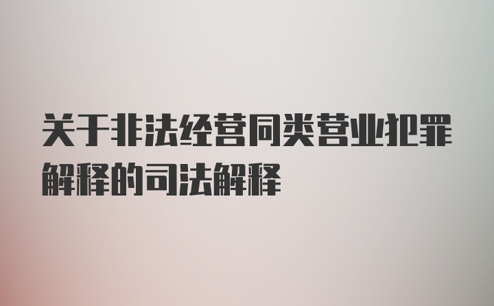 关于非法经营同类营业犯罪解释的司法解释