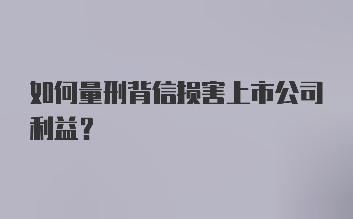 如何量刑背信损害上市公司利益？