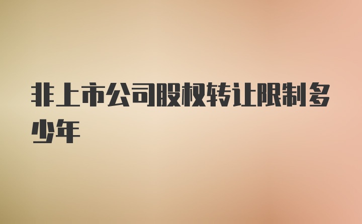 非上市公司股权转让限制多少年