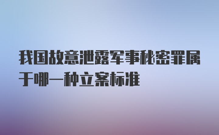 我国故意泄露军事秘密罪属于哪一种立案标准