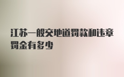 江苏一般交地道罚款和违章罚金有多少