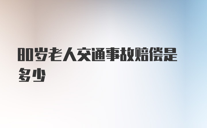 80岁老人交通事故赔偿是多少