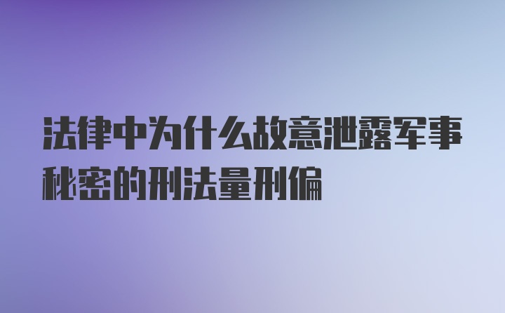 法律中为什么故意泄露军事秘密的刑法量刑偏