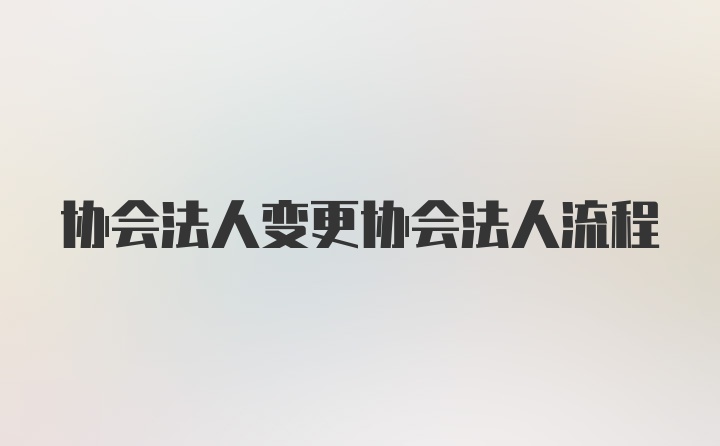 协会法人变更协会法人流程