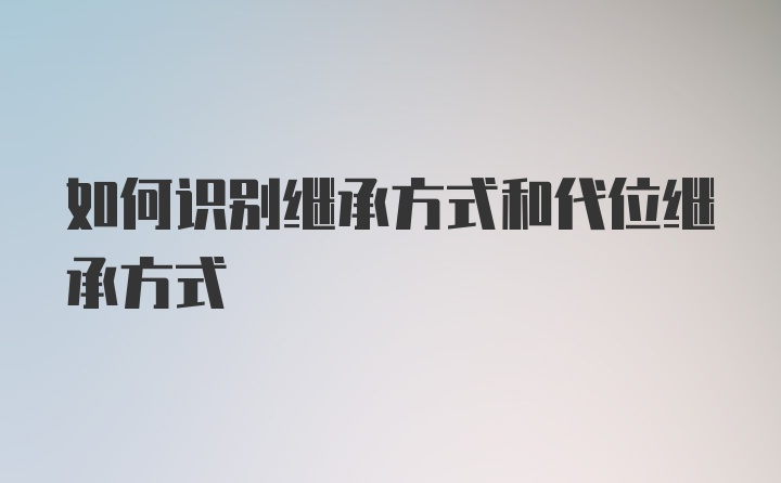 如何识别继承方式和代位继承方式