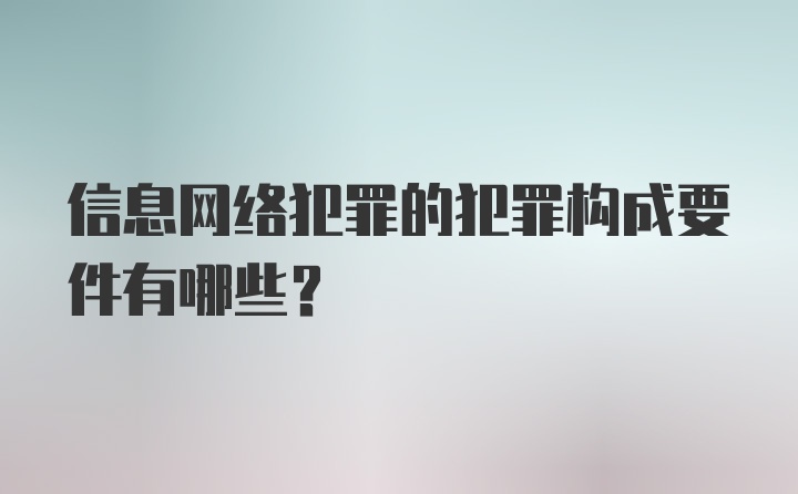 信息网络犯罪的犯罪构成要件有哪些？