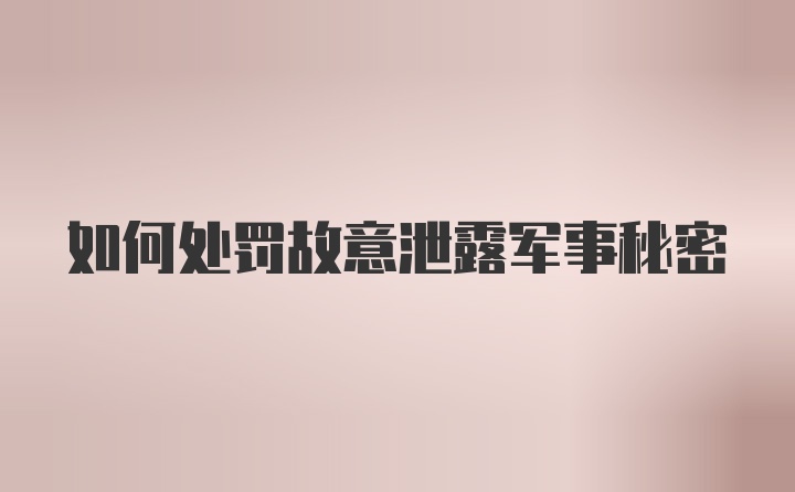 如何处罚故意泄露军事秘密