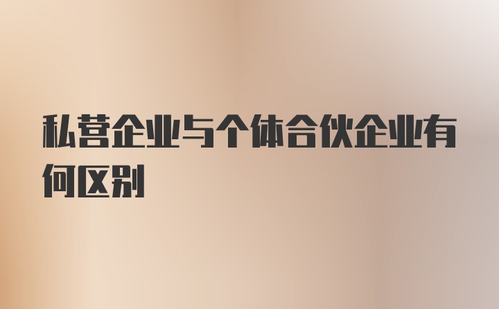 私营企业与个体合伙企业有何区别