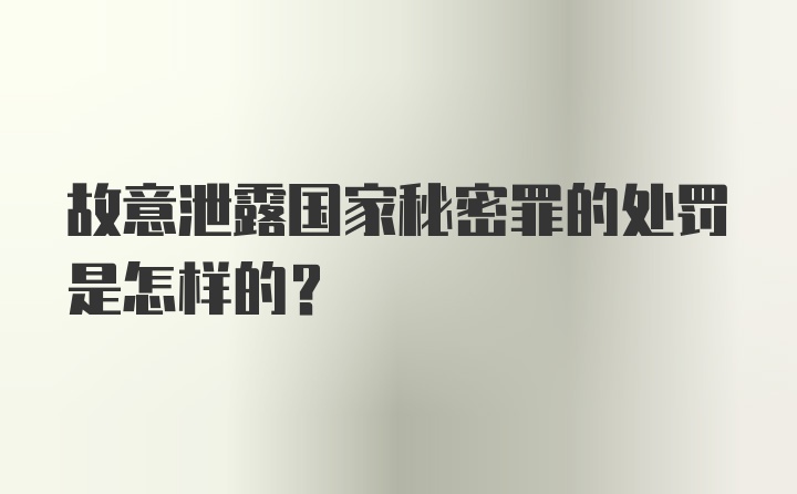 故意泄露国家秘密罪的处罚是怎样的？