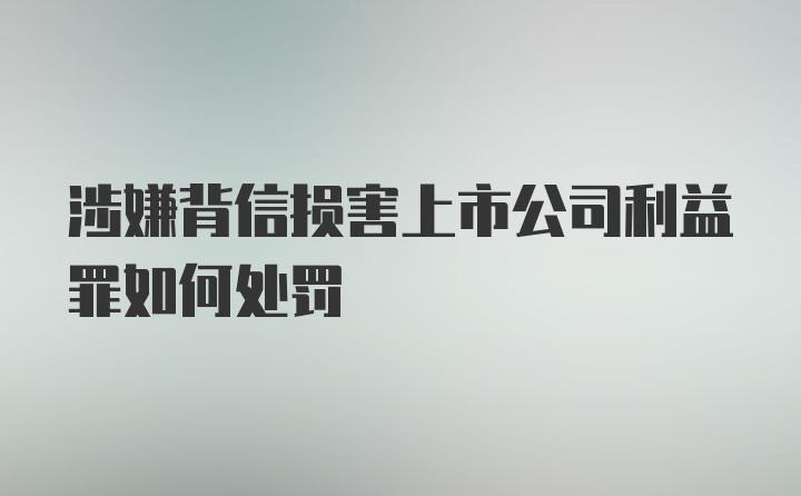 涉嫌背信损害上市公司利益罪如何处罚