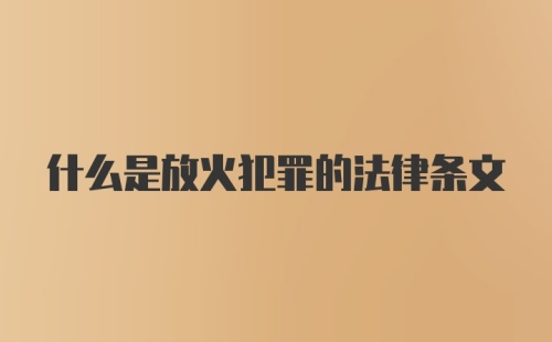 什么是放火犯罪的法律条文