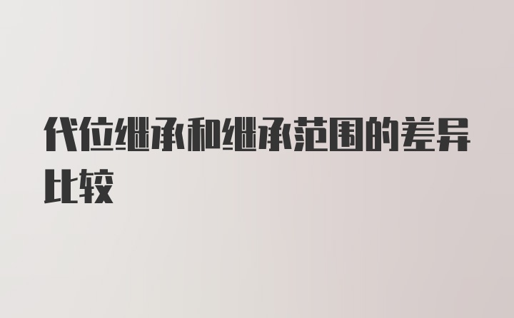 代位继承和继承范围的差异比较