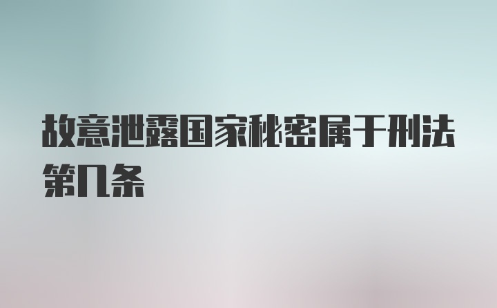 故意泄露国家秘密属于刑法第几条