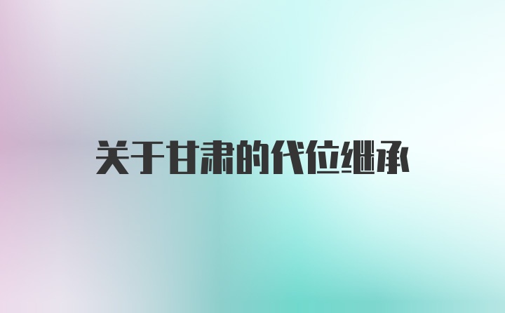 关于甘肃的代位继承