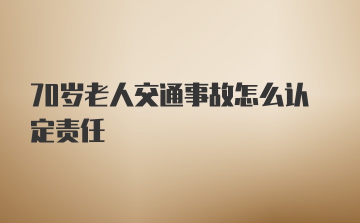 70岁老人交通事故怎么认定责任