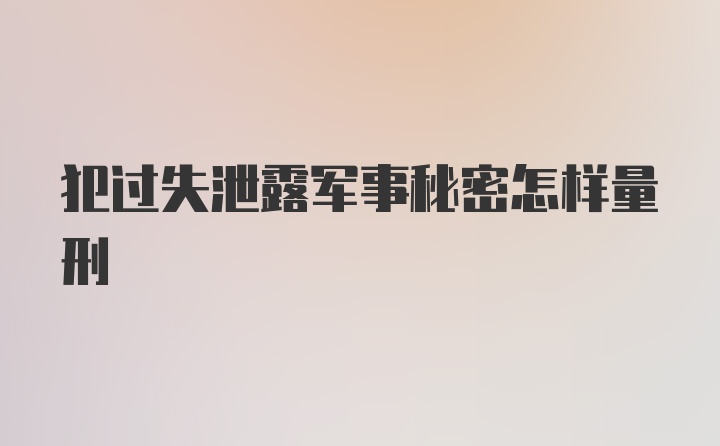 犯过失泄露军事秘密怎样量刑