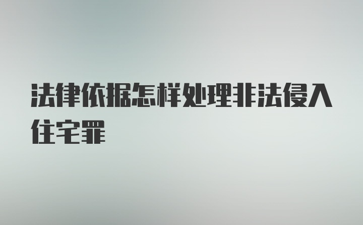 法律依据怎样处理非法侵入住宅罪