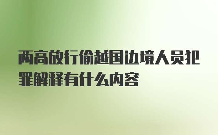 两高放行偷越国边境人员犯罪解释有什么内容