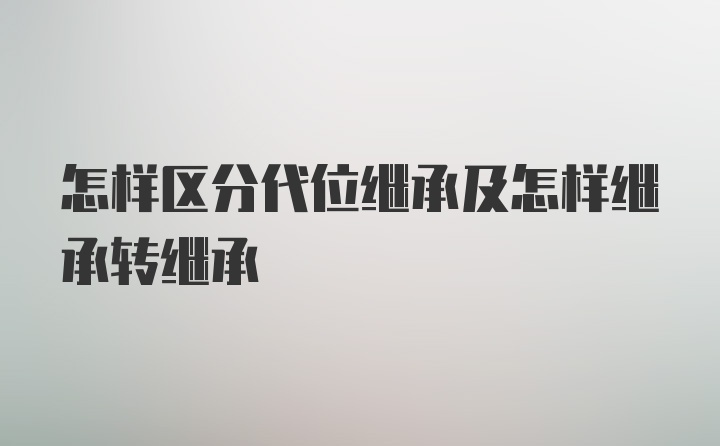 怎样区分代位继承及怎样继承转继承