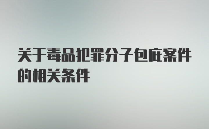 关于毒品犯罪分子包庇案件的相关条件