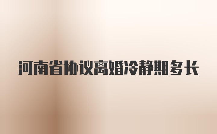 河南省协议离婚冷静期多长