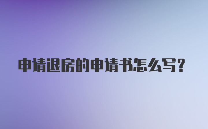 申请退房的申请书怎么写？