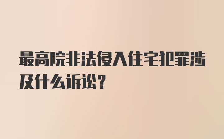 最高院非法侵入住宅犯罪涉及什么诉讼？