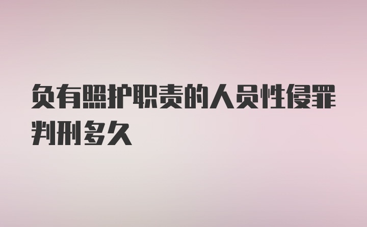 负有照护职责的人员性侵罪判刑多久