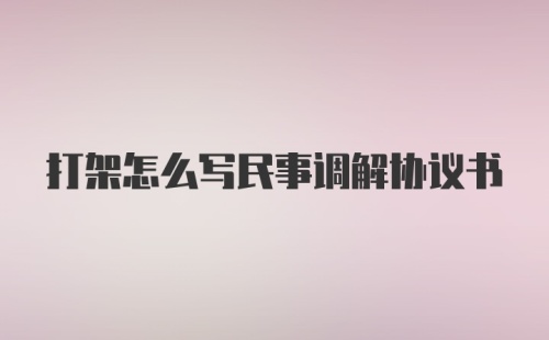 打架怎么写民事调解协议书