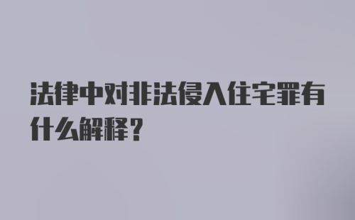 法律中对非法侵入住宅罪有什么解释？