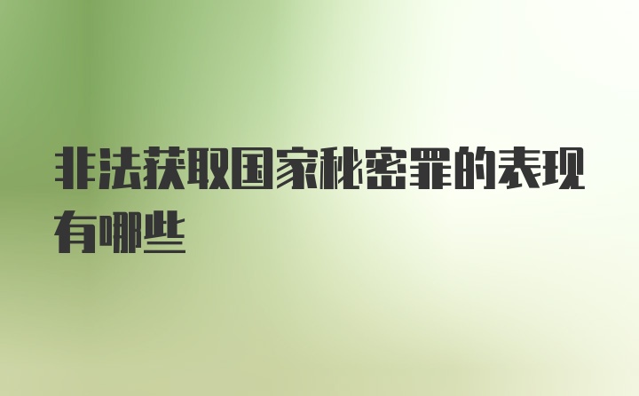 非法获取国家秘密罪的表现有哪些