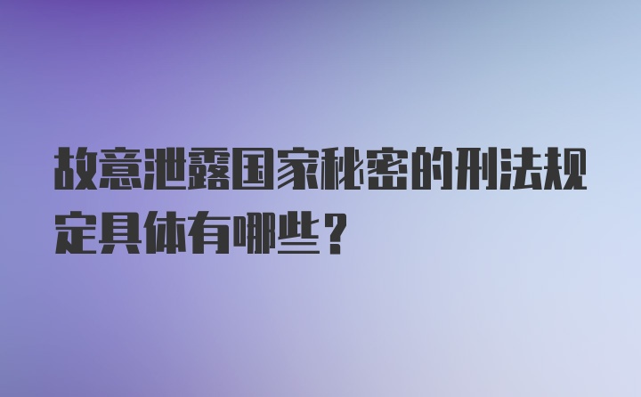 故意泄露国家秘密的刑法规定具体有哪些？