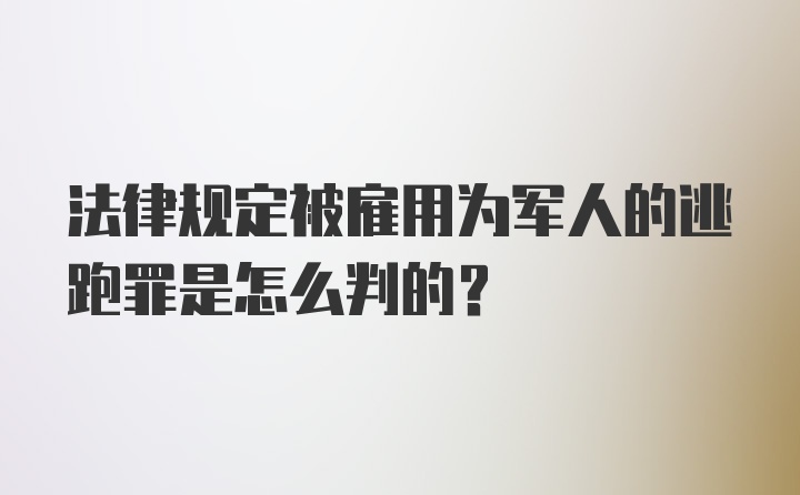 法律规定被雇用为军人的逃跑罪是怎么判的?