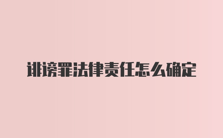 诽谤罪法律责任怎么确定