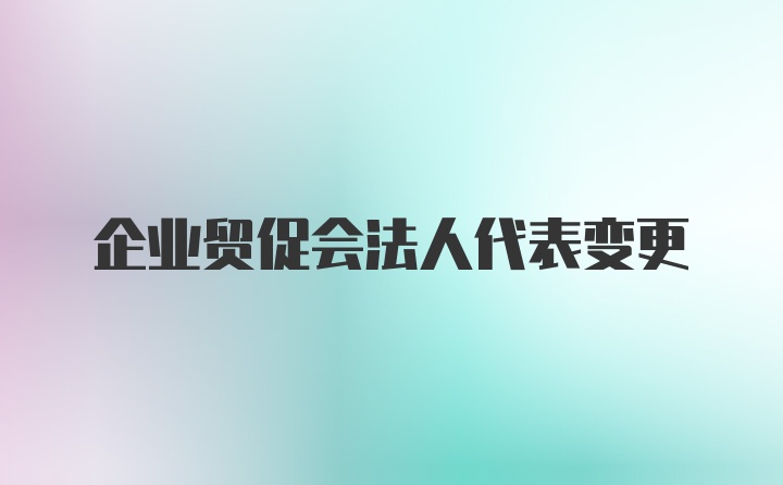 企业贸促会法人代表变更