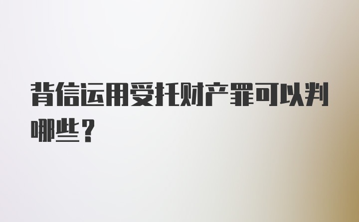 背信运用受托财产罪可以判哪些?