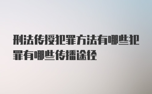 刑法传授犯罪方法有哪些犯罪有哪些传播途径