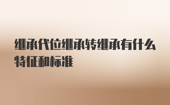 继承代位继承转继承有什么特征和标准