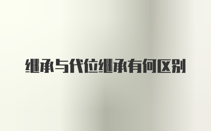 继承与代位继承有何区别