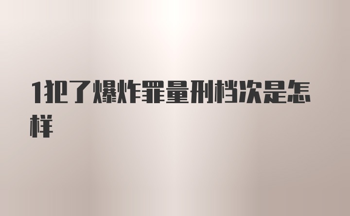 1犯了爆炸罪量刑档次是怎样