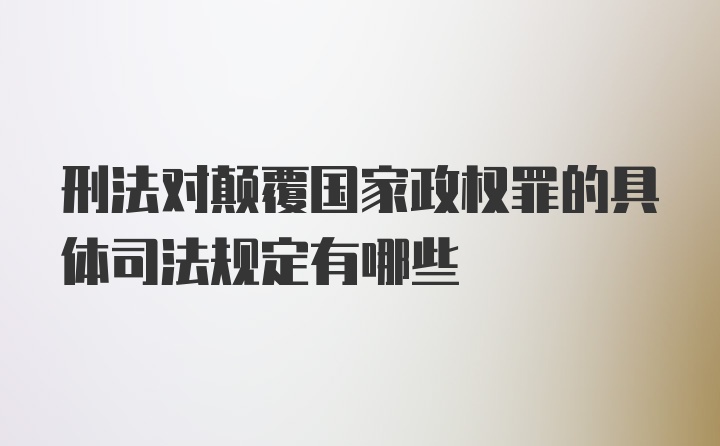 刑法对颠覆国家政权罪的具体司法规定有哪些