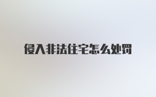 侵入非法住宅怎么处罚